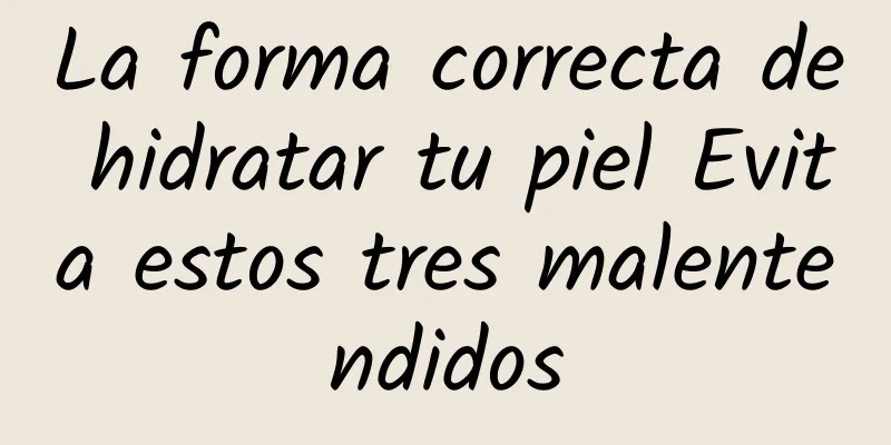 La forma correcta de hidratar tu piel Evita estos tres malentendidos