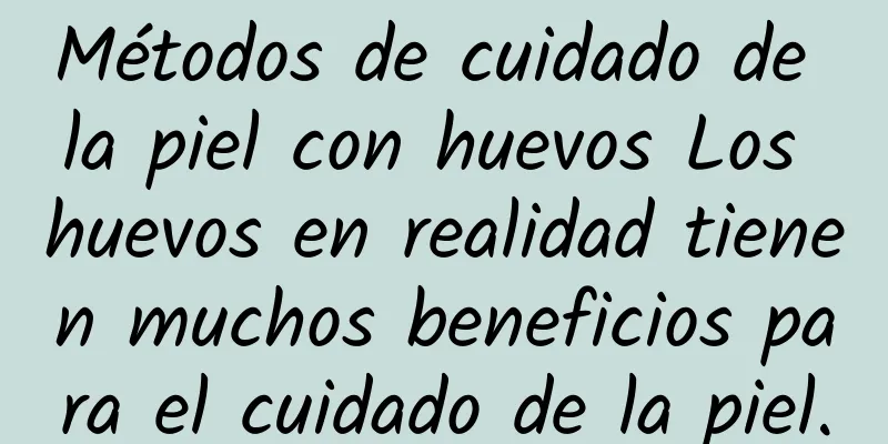 Métodos de cuidado de la piel con huevos Los huevos en realidad tienen muchos beneficios para el cuidado de la piel.