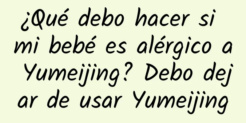 ¿Qué debo hacer si mi bebé es alérgico a Yumeijing? Debo dejar de usar Yumeijing