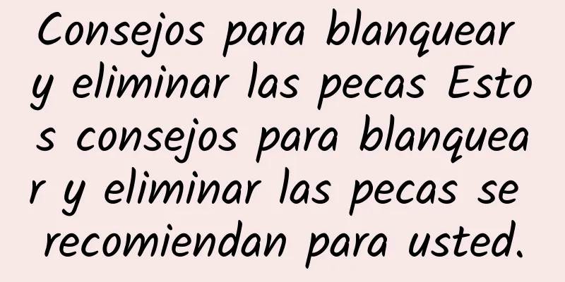 Consejos para blanquear y eliminar las pecas Estos consejos para blanquear y eliminar las pecas se recomiendan para usted.