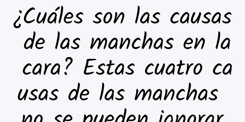 ¿Cuáles son las causas de las manchas en la cara? Estas cuatro causas de las manchas no se pueden ignorar