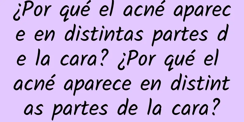 ¿Por qué el acné aparece en distintas partes de la cara? ¿Por qué el acné aparece en distintas partes de la cara?