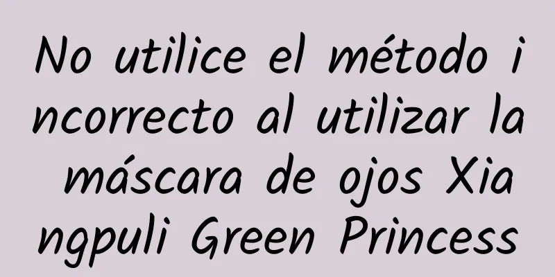 No utilice el método incorrecto al utilizar la máscara de ojos Xiangpuli Green Princess