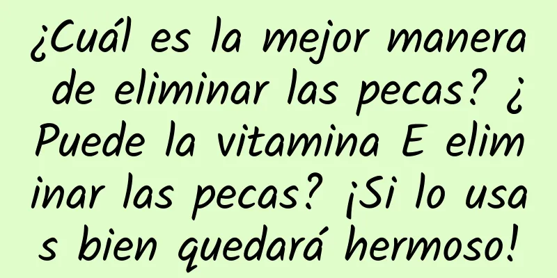 ¿Cuál es la mejor manera de eliminar las pecas? ¿Puede la vitamina E eliminar las pecas? ¡Si lo usas bien quedará hermoso!