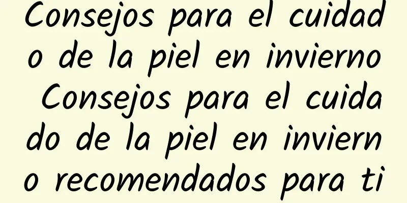 Consejos para el cuidado de la piel en invierno Consejos para el cuidado de la piel en invierno recomendados para ti