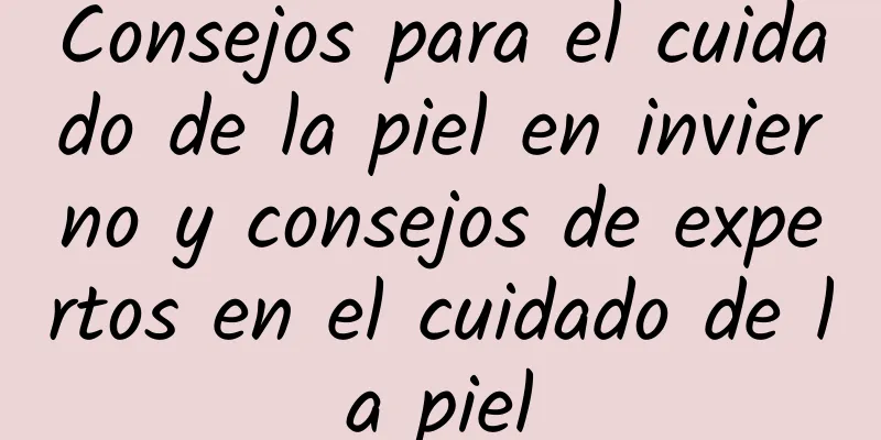 Consejos para el cuidado de la piel en invierno y consejos de expertos en el cuidado de la piel