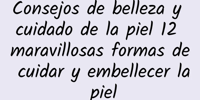 Consejos de belleza y cuidado de la piel 12 maravillosas formas de cuidar y embellecer la piel