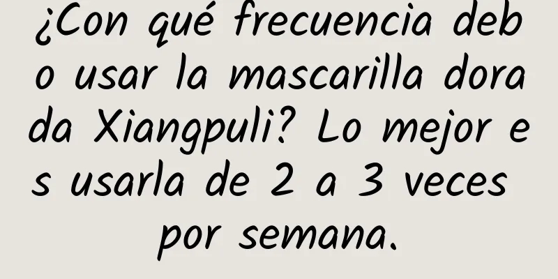 ¿Con qué frecuencia debo usar la mascarilla dorada Xiangpuli? Lo mejor es usarla de 2 a 3 veces por semana.