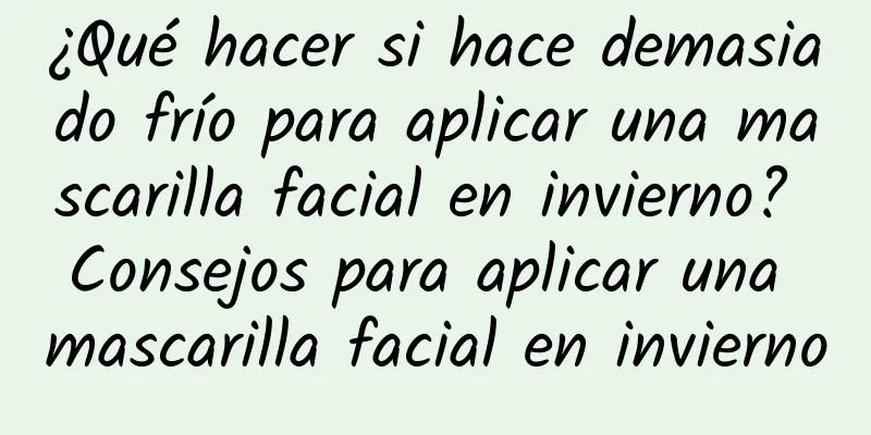 ¿Qué hacer si hace demasiado frío para aplicar una mascarilla facial en invierno? Consejos para aplicar una mascarilla facial en invierno