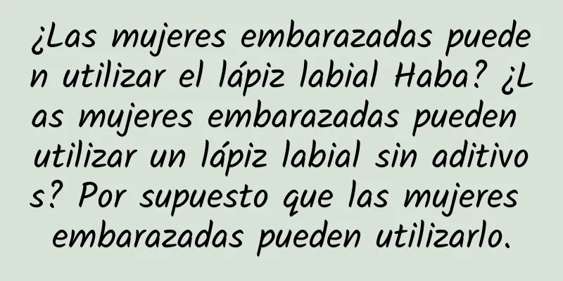 ¿Las mujeres embarazadas pueden utilizar el lápiz labial Haba? ¿Las mujeres embarazadas pueden utilizar un lápiz labial sin aditivos? Por supuesto que las mujeres embarazadas pueden utilizarlo.