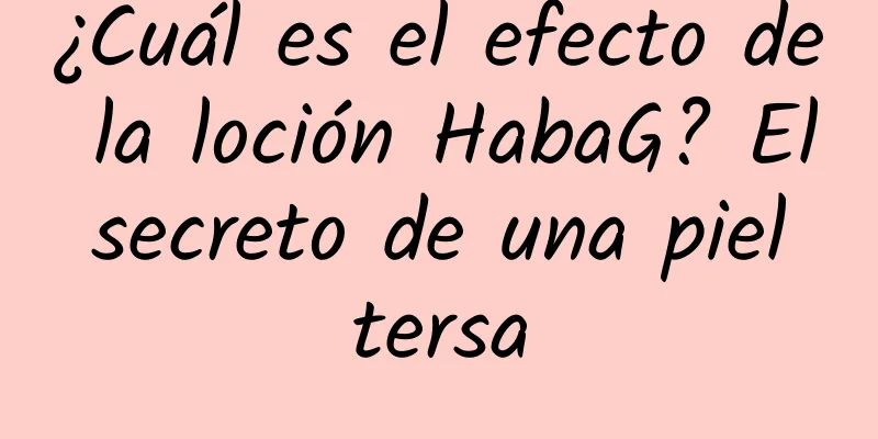 ¿Cuál es el efecto de la loción HabaG? El secreto de una piel tersa