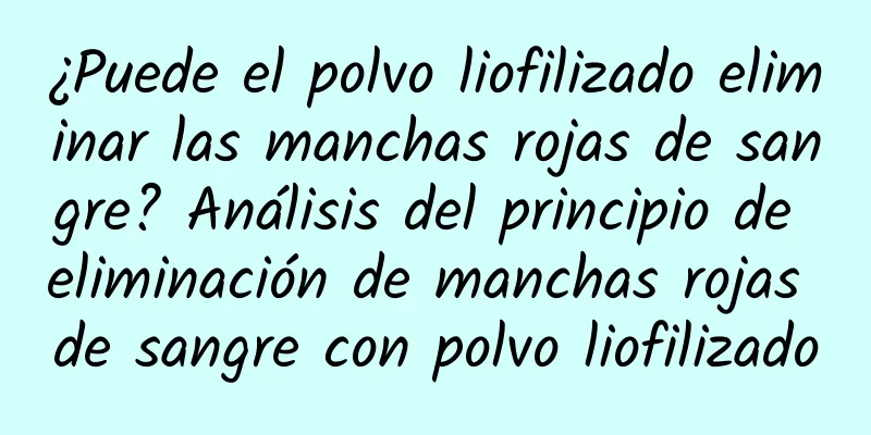 ¿Puede el polvo liofilizado eliminar las manchas rojas de sangre? Análisis del principio de eliminación de manchas rojas de sangre con polvo liofilizado