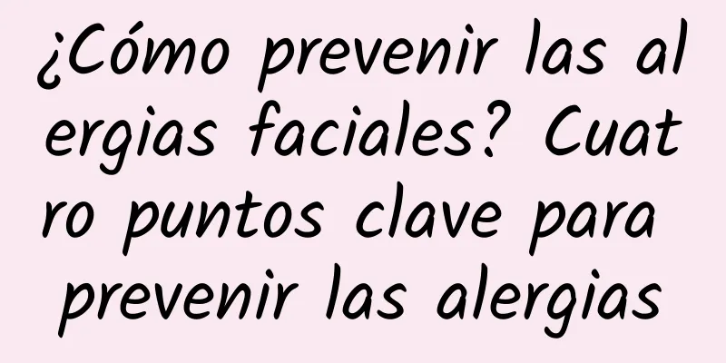 ¿Cómo prevenir las alergias faciales? Cuatro puntos clave para prevenir las alergias