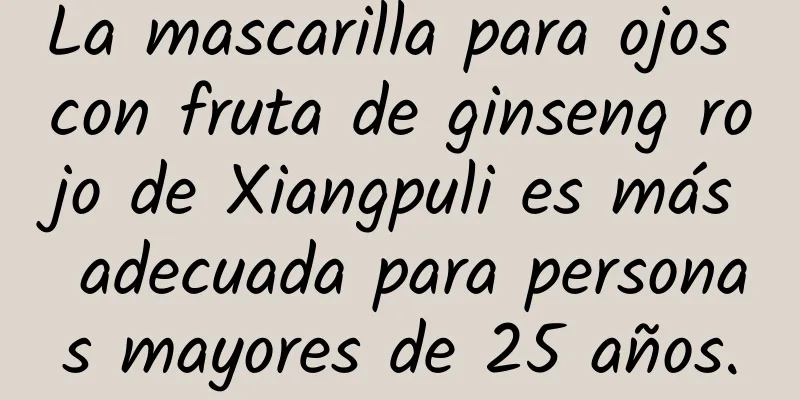 La mascarilla para ojos con fruta de ginseng rojo de Xiangpuli es más adecuada para personas mayores de 25 años.