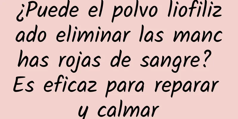 ¿Puede el polvo liofilizado eliminar las manchas rojas de sangre? Es eficaz para reparar y calmar