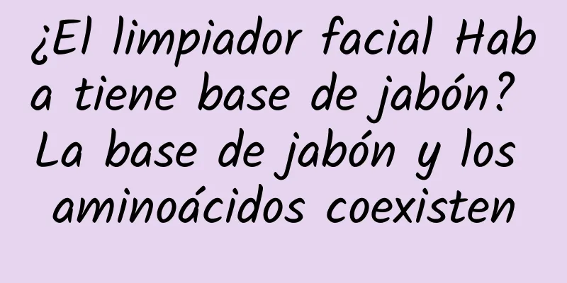 ¿El limpiador facial Haba tiene base de jabón? La base de jabón y los aminoácidos coexisten