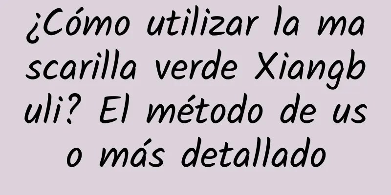 ¿Cómo utilizar la mascarilla verde Xiangbuli? El método de uso más detallado