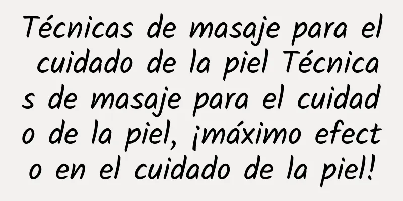 Técnicas de masaje para el cuidado de la piel Técnicas de masaje para el cuidado de la piel, ¡máximo efecto en el cuidado de la piel!