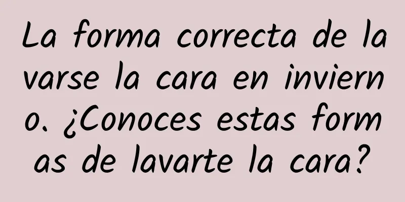 La forma correcta de lavarse la cara en invierno. ¿Conoces estas formas de lavarte la cara?