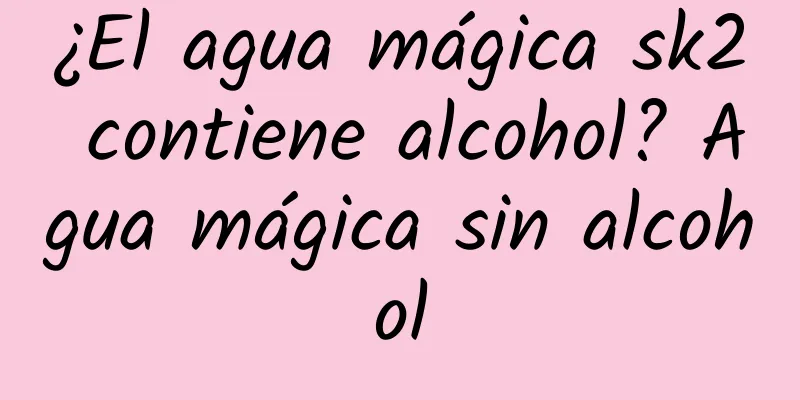 ¿El agua mágica sk2 contiene alcohol? Agua mágica sin alcohol