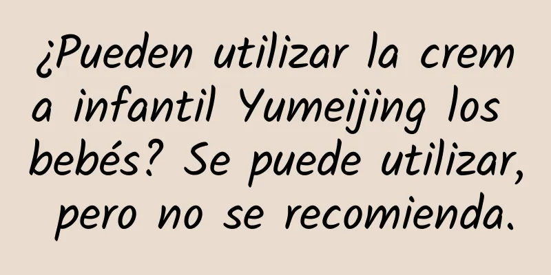 ¿Pueden utilizar la crema infantil Yumeijing los bebés? Se puede utilizar, pero no se recomienda.