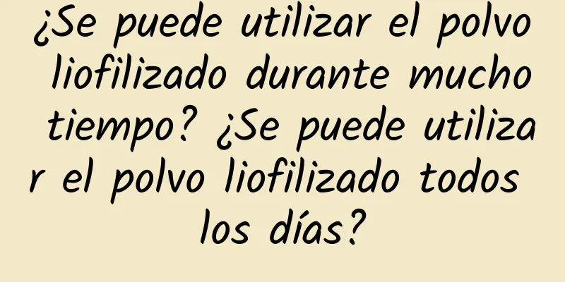 ¿Se puede utilizar el polvo liofilizado durante mucho tiempo? ¿Se puede utilizar el polvo liofilizado todos los días?