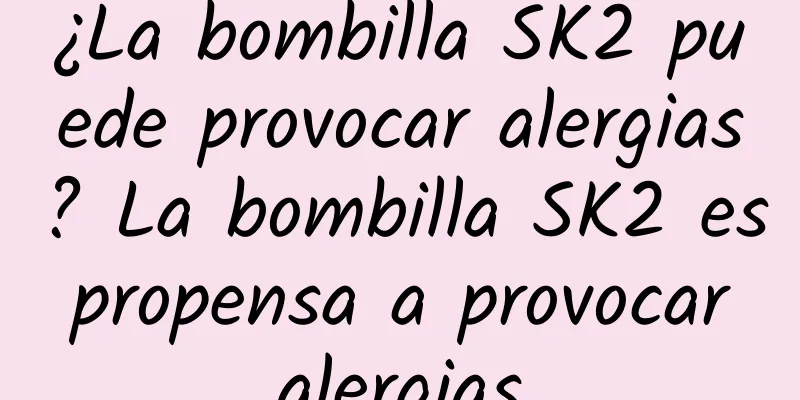 ¿La bombilla SK2 puede provocar alergias? La bombilla SK2 es propensa a provocar alergias