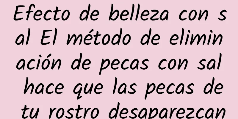 Efecto de belleza con sal El método de eliminación de pecas con sal hace que las pecas de tu rostro desaparezcan