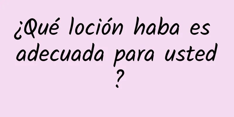 ¿Qué loción haba es adecuada para usted?