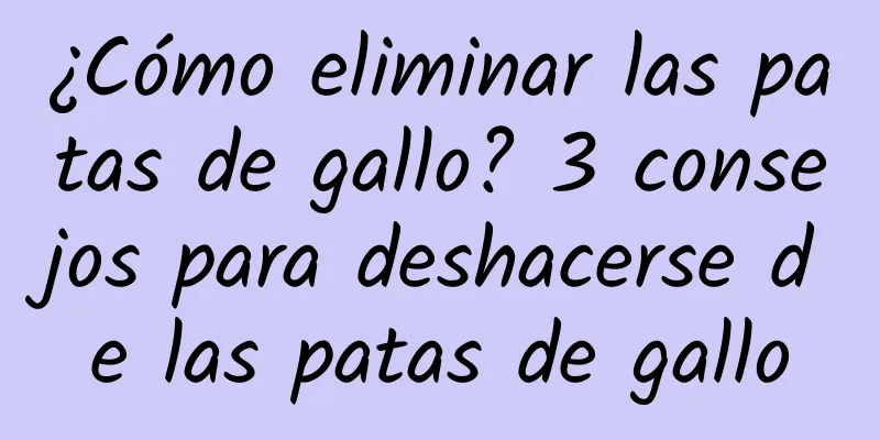 ¿Cómo eliminar las patas de gallo? 3 consejos para deshacerse de las patas de gallo