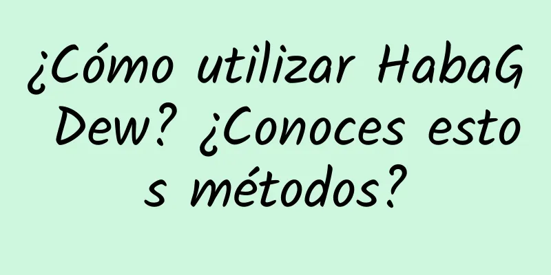 ¿Cómo utilizar HabaG Dew? ¿Conoces estos métodos?