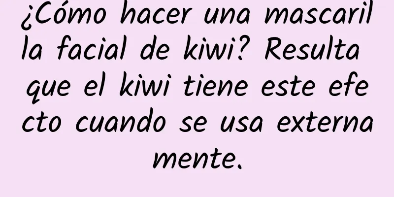 ¿Cómo hacer una mascarilla facial de kiwi? Resulta que el kiwi tiene este efecto cuando se usa externamente.