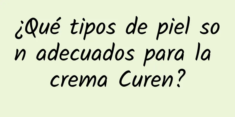 ¿Qué tipos de piel son adecuados para la crema Curen?