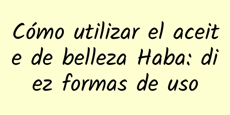 Cómo utilizar el aceite de belleza Haba: diez formas de uso