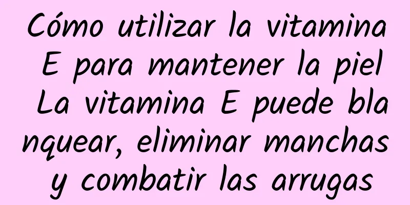 Cómo utilizar la vitamina E para mantener la piel La vitamina E puede blanquear, eliminar manchas y combatir las arrugas