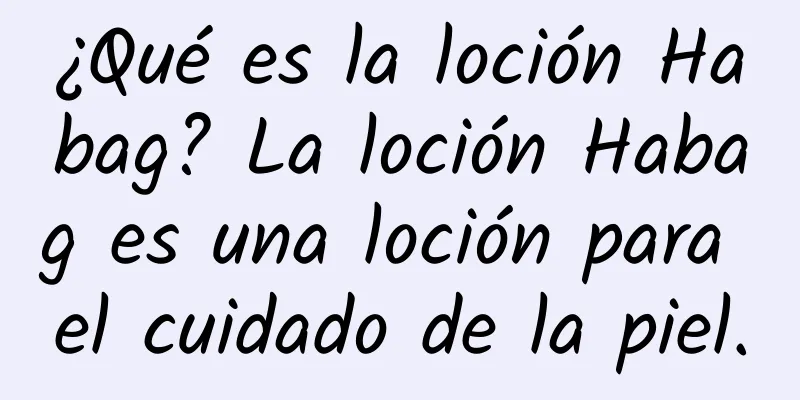 ¿Qué es la loción Habag? La loción Habag es una loción para el cuidado de la piel.