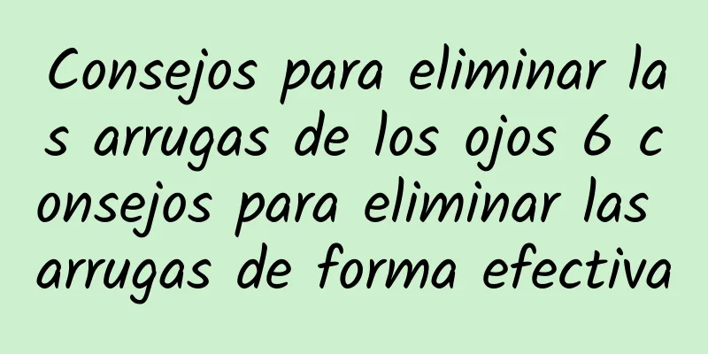 Consejos para eliminar las arrugas de los ojos 6 consejos para eliminar las arrugas de forma efectiva