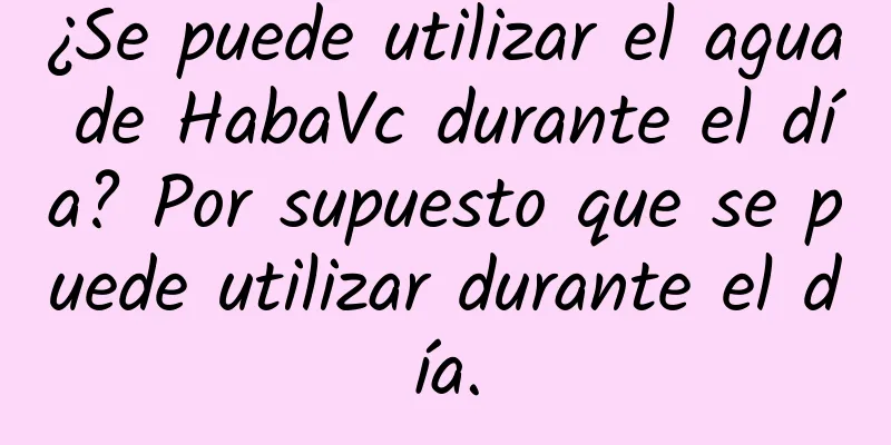 ¿Se puede utilizar el agua de HabaVc durante el día? Por supuesto que se puede utilizar durante el día.