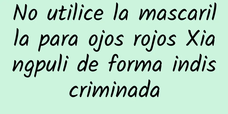 No utilice la mascarilla para ojos rojos Xiangpuli de forma indiscriminada