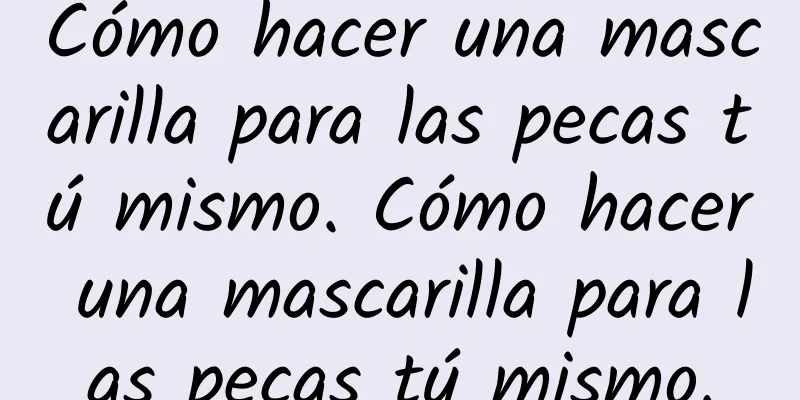 Cómo hacer una mascarilla para las pecas tú mismo. Cómo hacer una mascarilla para las pecas tú mismo.