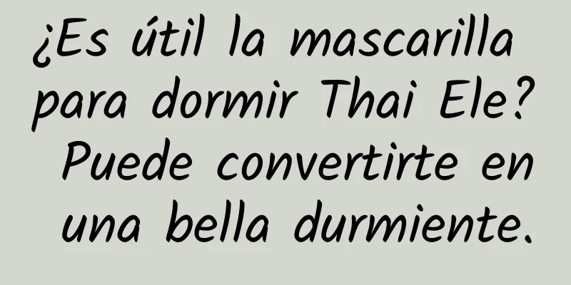 ¿Es útil la mascarilla para dormir Thai Ele? Puede convertirte en una bella durmiente.