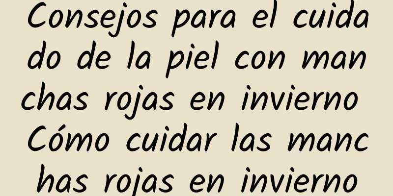 Consejos para el cuidado de la piel con manchas rojas en invierno Cómo cuidar las manchas rojas en invierno