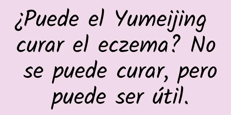 ¿Puede el Yumeijing curar el eczema? No se puede curar, pero puede ser útil.