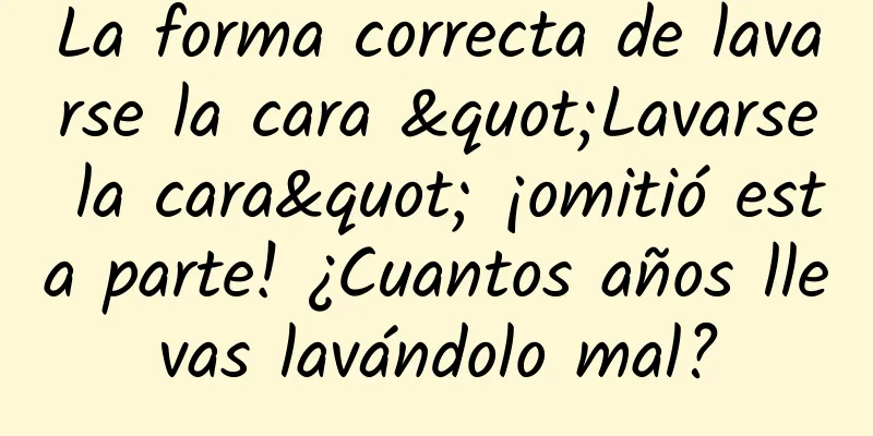 La forma correcta de lavarse la cara "Lavarse la cara" ¡omitió esta parte! ¿Cuantos años llevas lavándolo mal?