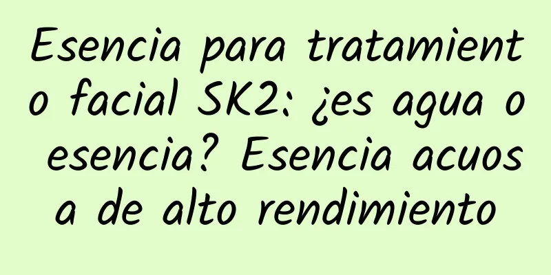 Esencia para tratamiento facial SK2: ¿es agua o esencia? Esencia acuosa de alto rendimiento