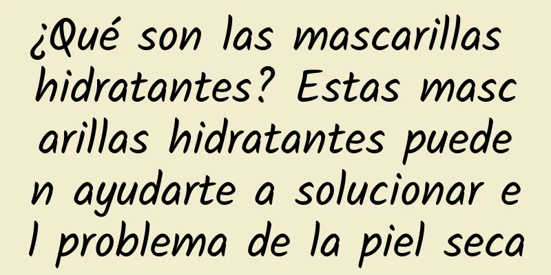 ¿Qué son las mascarillas hidratantes? Estas mascarillas hidratantes pueden ayudarte a solucionar el problema de la piel seca