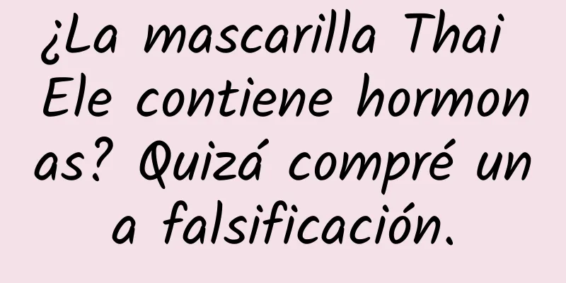 ¿La mascarilla Thai Ele contiene hormonas? Quizá compré una falsificación.