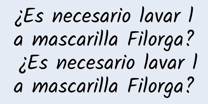 ¿Es necesario lavar la mascarilla Filorga? ¿Es necesario lavar la mascarilla Filorga?