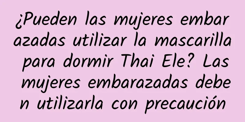 ¿Pueden las mujeres embarazadas utilizar la mascarilla para dormir Thai Ele? Las mujeres embarazadas deben utilizarla con precaución