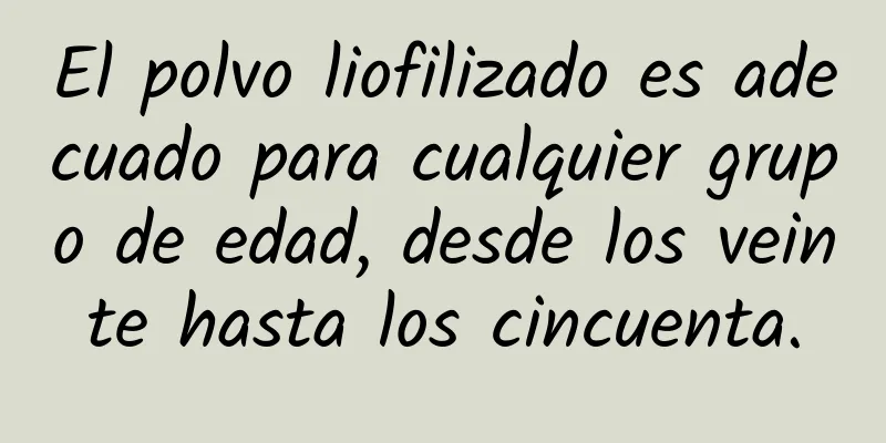 El polvo liofilizado es adecuado para cualquier grupo de edad, desde los veinte hasta los cincuenta.